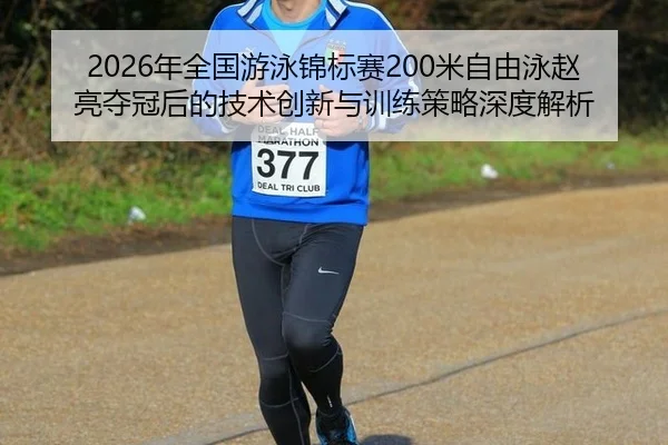 2026年全国游泳锦标赛200米自由泳赵亮夺冠后的技术创新与训练策略深度解析